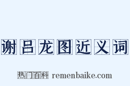 谢吕龙图近义词是什么意思的图片